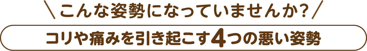こうなっていませんか。こりや痛みにつながる4つの姿勢