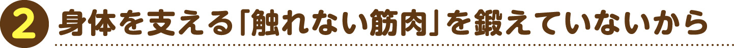 2 身体を支える「触れない筋肉」を鍛えていないから