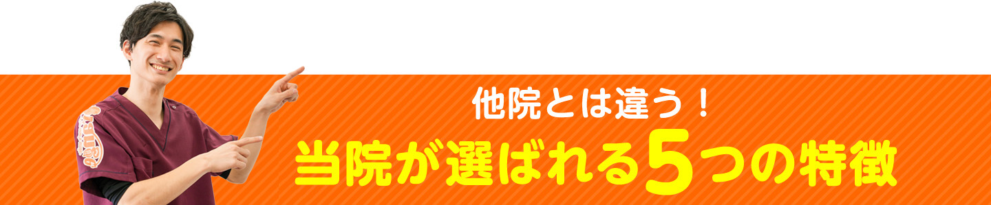 他院とは違う！当院が選ばれる5つの特徴