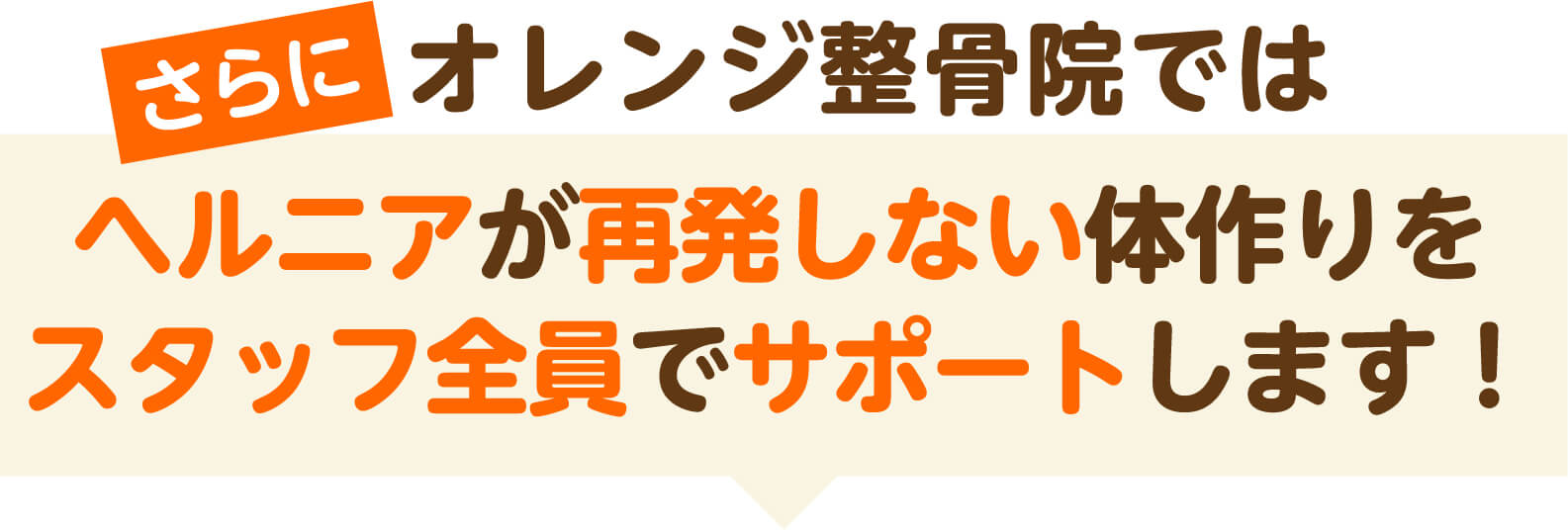 さらにオレンジ整骨院ではヘルニアが再発しない体作りをスタッフ全員でサポートします