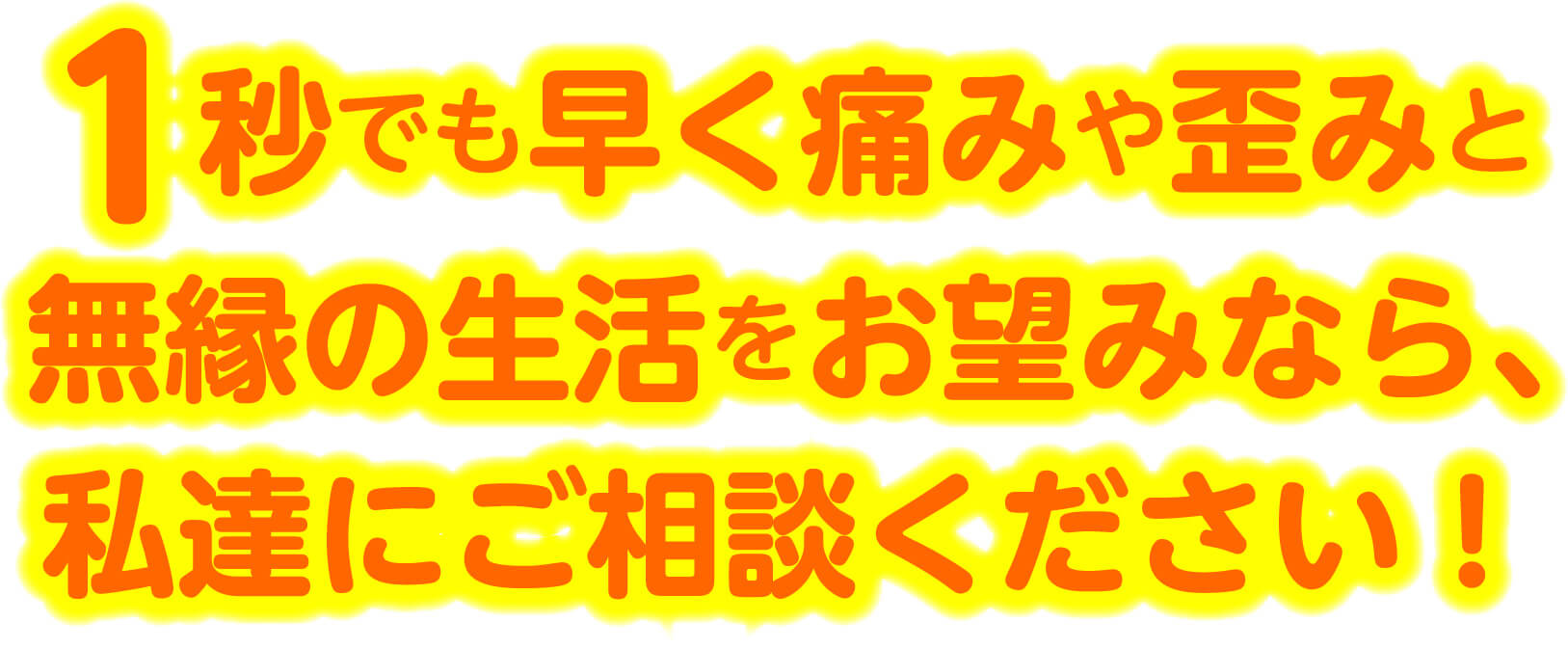 1秒でも早く痛みや歪みと無縁の生活をお望みなら、私達にご相談ください
